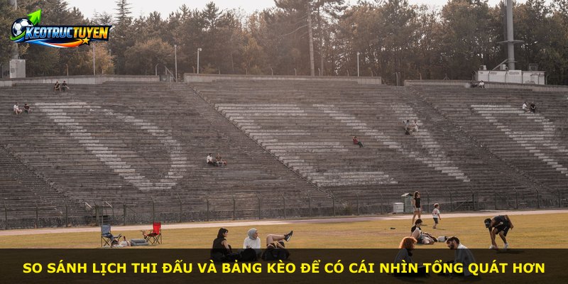 So sánh lịch thi đấu và bảng kèo để có cái nhìn tổng quát hơn