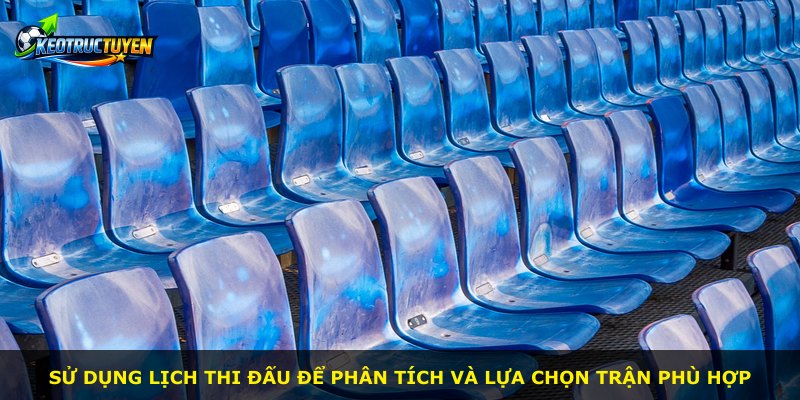 Sử dụng lịch thi đấu để phân tích và lựa chọn trận phù hợp