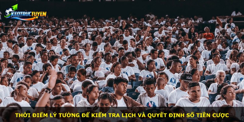 Thời điểm lý tưởng để kiểm tra lịch và quyết định số tiền cược