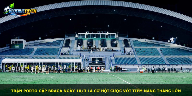 Trận Porto gặp Braga ngày 10/3 là cơ hội cược với tiềm năng thắng lớn