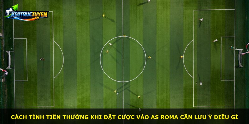 Cách tính tiền thưởng khi đặt cược vào AS Roma cần lưu ý điều gì