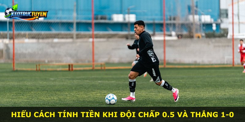 Hiểu cách tính tiền khi đội chấp 0.5 và thắng 1-0