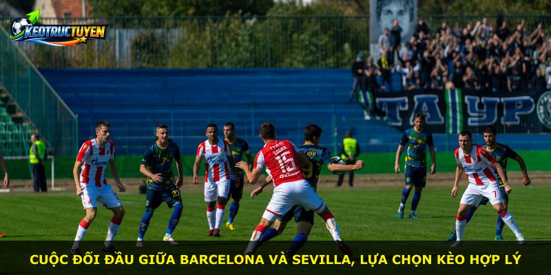 Cuộc đối đầu giữa Barcelona và Sevilla, lựa chọn kèo hợp lý