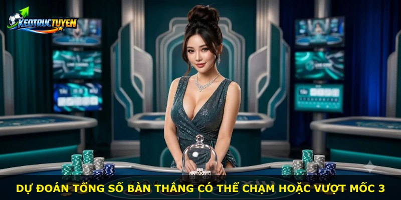Dự đoán tổng số bàn thắng có thể chạm hoặc vượt mốc 3